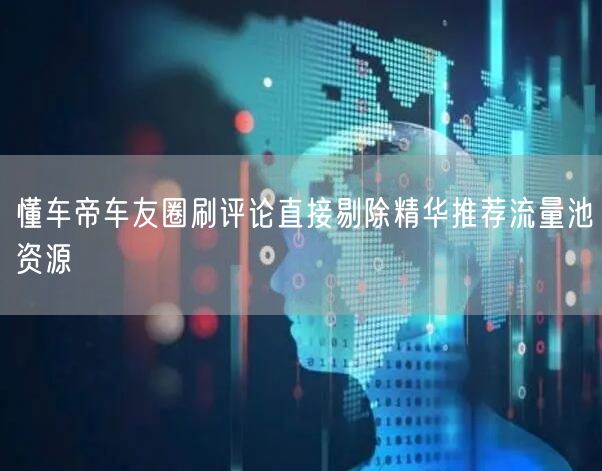 懂车帝车友圈刷评论直接剔除精华推荐流量池资源