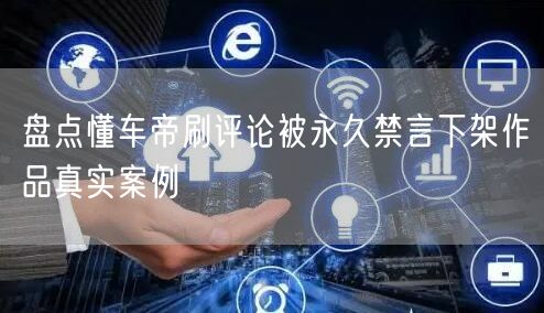 盘点懂车帝刷评论被永久禁言下架作品真实案例