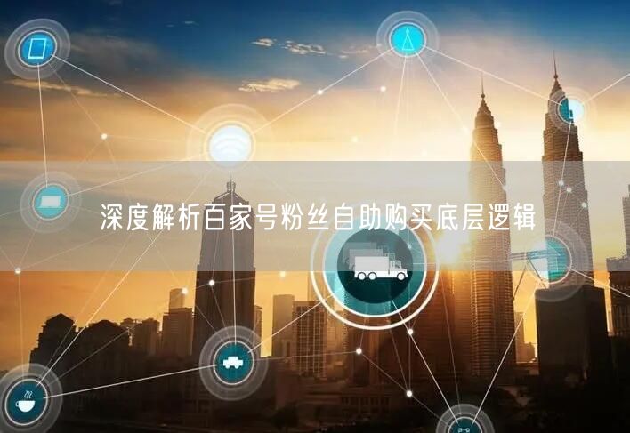 深度解析百家号粉丝自助购买底层逻辑