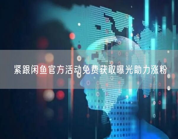 紧跟闲鱼官方活动免费获取曝光助力涨粉