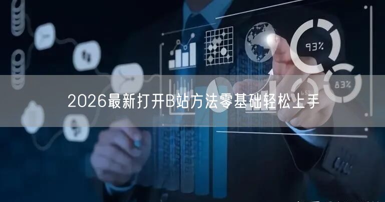 2026最新打开B站方法零基础轻松上手