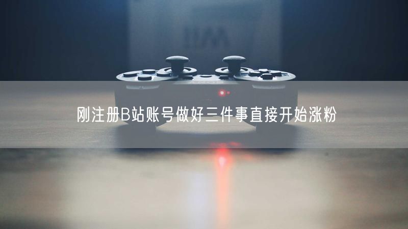 刚注册B站账号做好三件事直接开始涨粉