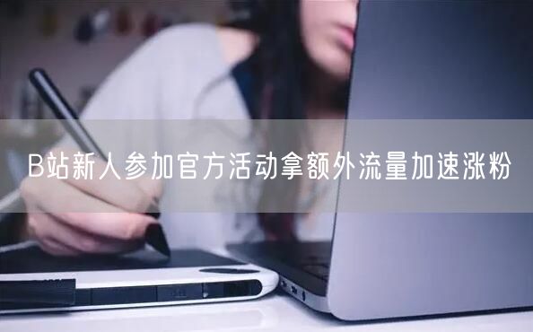 B站新人参加官方活动拿额外流量加速涨粉