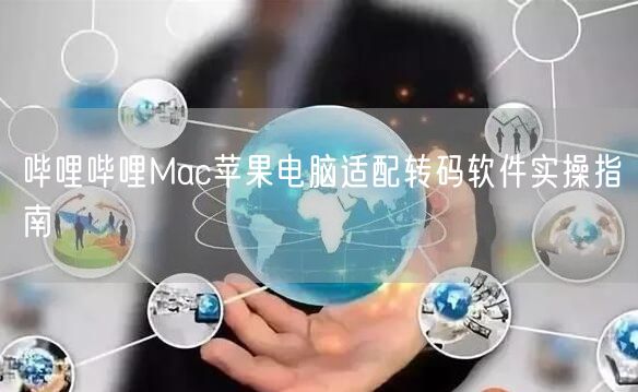 哔哩哔哩Mac苹果电脑适配转码软件实操指南