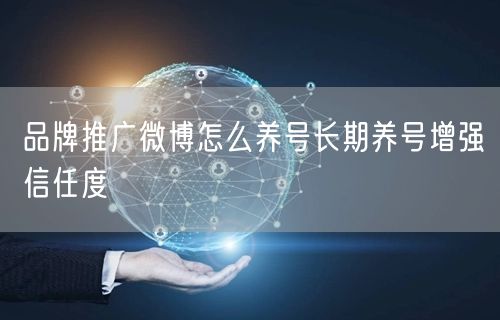 品牌推广微博怎么养号长期养号增强信任度