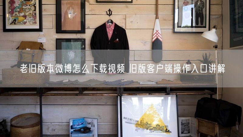 老旧版本微博怎么下载视频 旧版客户端操作入口讲解