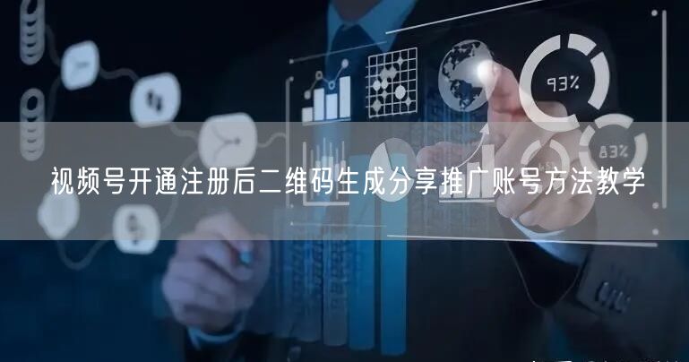 视频号开通注册后二维码生成分享推广账号方法教学