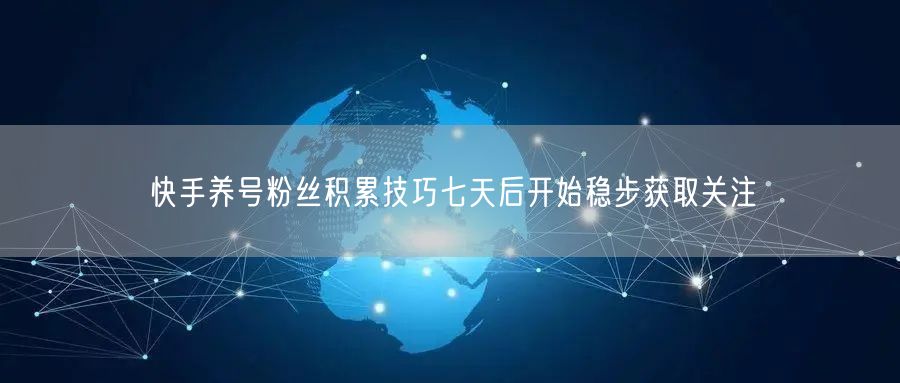 快手养号粉丝积累技巧七天后开始稳步获取关注