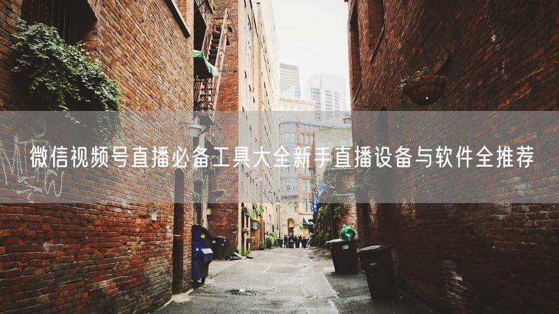 微信视频号直播必备工具大全新手直播设备与软件全推荐