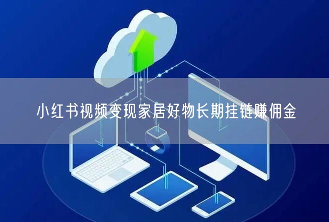 小红书视频变现家居好物长期挂链赚佣金