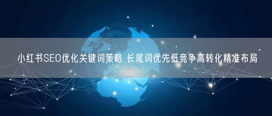 小红书SEO优化关键词策略 长尾词优先低竞争高转化精准布局