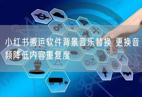 小红书搬运软件背景音乐替换 更换音频降低内容重复度
