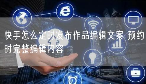 快手怎么定时发布作品编辑文案 预约时完整编辑内容