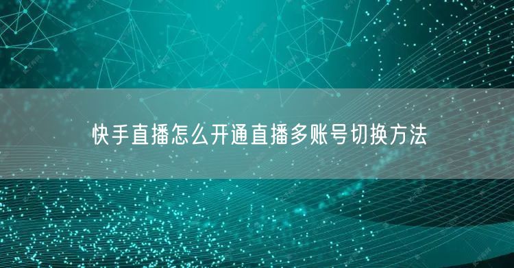 快手直播怎么开通直播多账号切换方法
