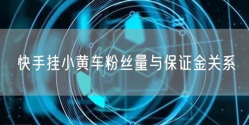 快手挂小黄车粉丝量与保证金关系
