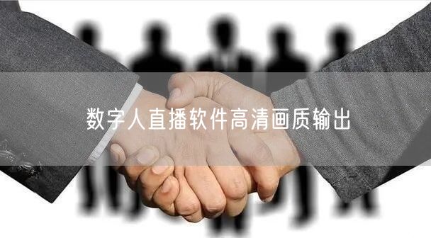 数字人直播软件高清画质输出