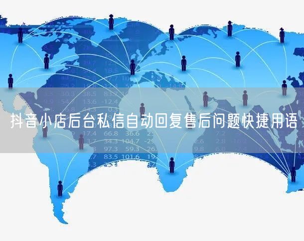 抖音小店后台私信自动回复售后问题快捷用语