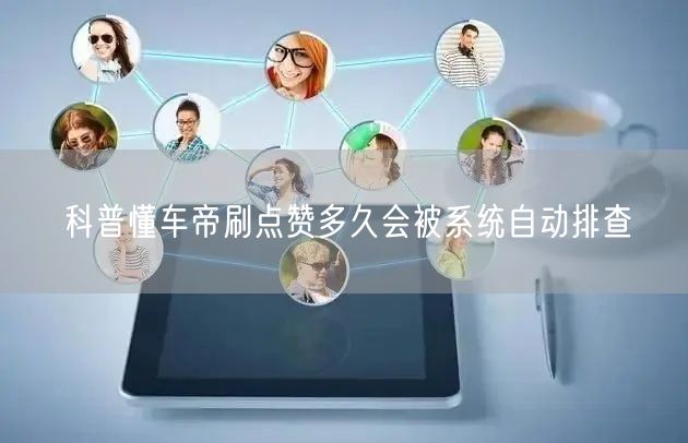 科普懂车帝刷点赞多久会被系统自动排查