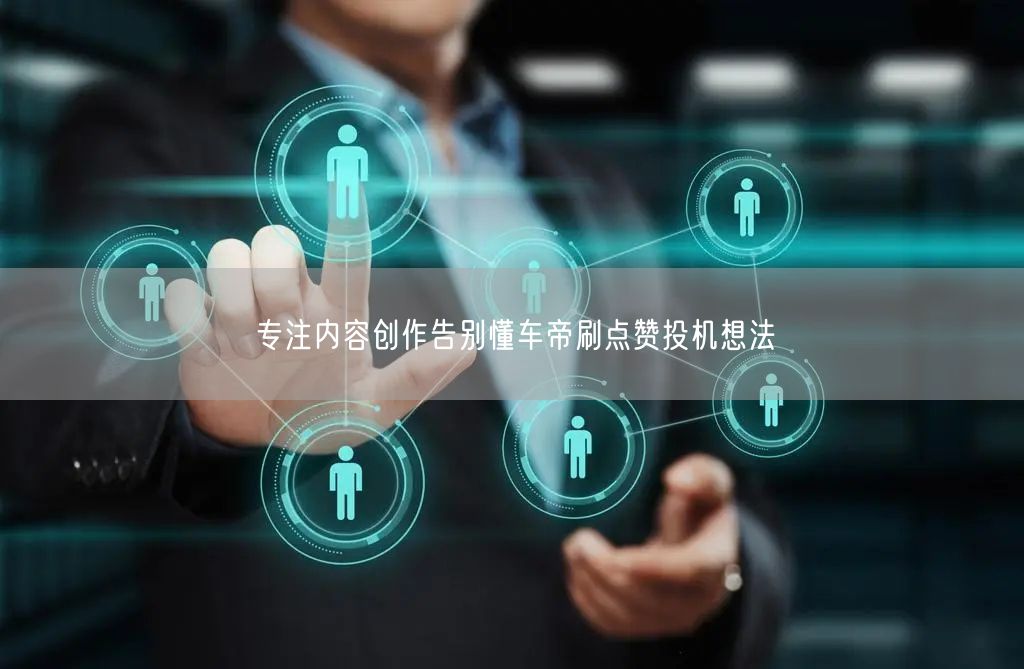 专注内容创作告别懂车帝刷点赞投机想法