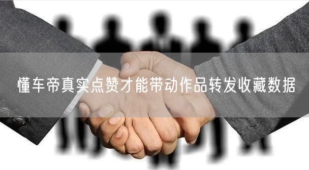 懂车帝真实点赞才能带动作品转发收藏数据