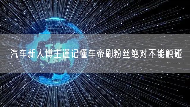 汽车新人博主谨记懂车帝刷粉丝绝对不能触碰