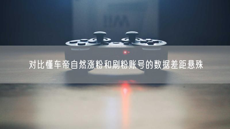 对比懂车帝自然涨粉和刷粉账号的数据差距悬殊