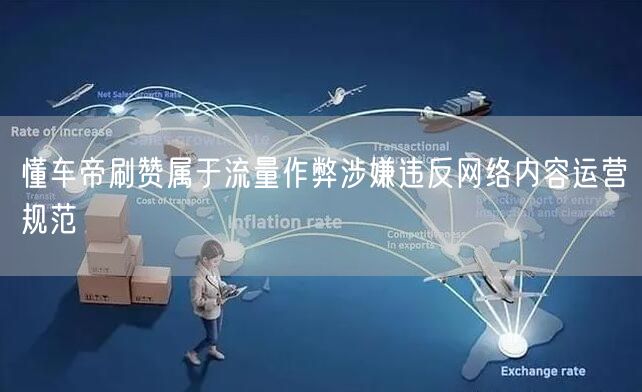懂车帝刷赞属于流量作弊涉嫌违反网络内容运营规范