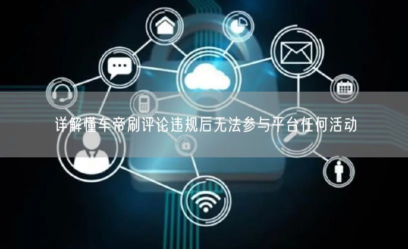 详解懂车帝刷评论违规后无法参与平台任何活动