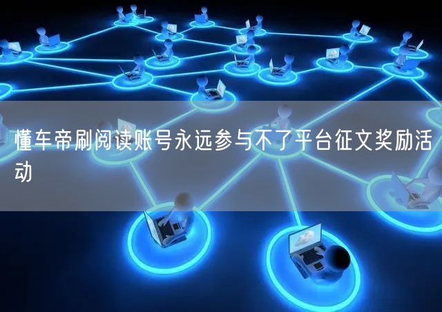懂车帝刷阅读账号永远参与不了平台征文奖励活动