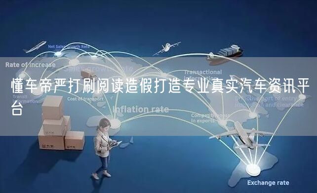 懂车帝严打刷阅读造假打造专业真实汽车资讯平台