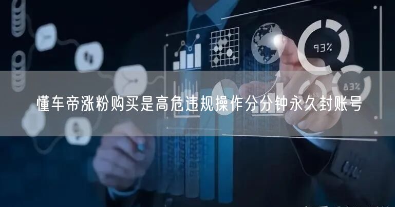 懂车帝涨粉购买是高危违规操作分分钟永久封账号