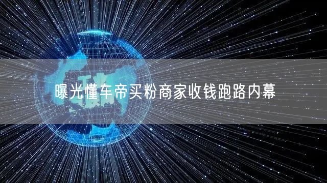 曝光懂车帝买粉商家收钱跑路内幕