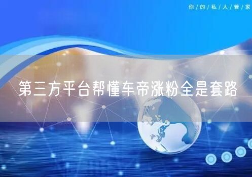 第三方平台帮懂车帝涨粉全是套路
