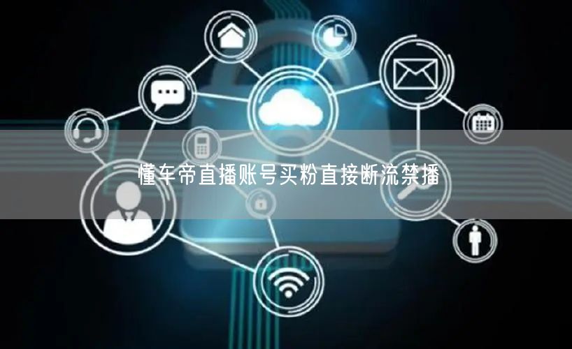 懂车帝直播账号买粉直接断流禁播