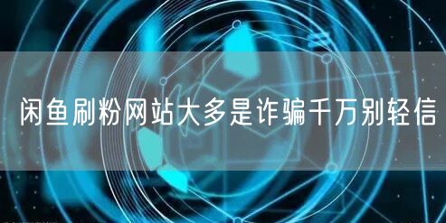 闲鱼刷粉网站大多是诈骗千万别轻信