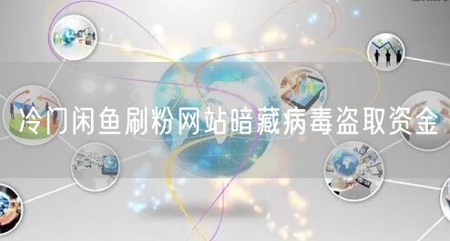 冷门闲鱼刷粉网站暗藏病毒盗取资金
