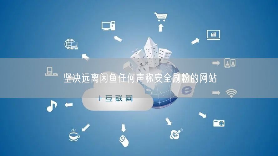 坚决远离闲鱼任何声称安全刷粉的网站