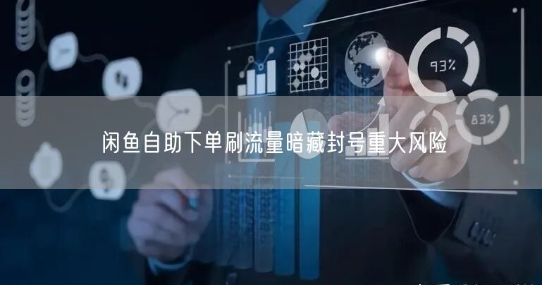闲鱼自助下单刷流量暗藏封号重大风险