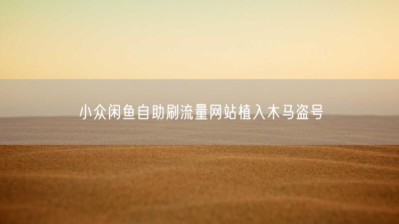 小众闲鱼自助刷流量网站植入木马盗号