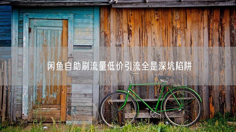 闲鱼自助刷流量低价引流全是深坑陷阱